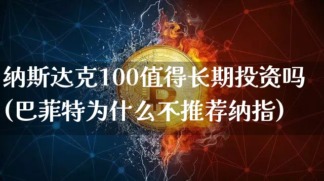 纳斯达克100值得长期投资吗(巴菲特为什么不推荐纳指)_https://www.cangshenghg.com_科创板_第1张