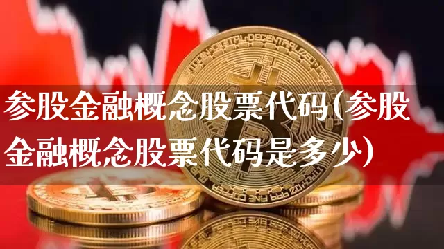 参股金融概念股票代码(参股金融概念股票代码是多少)_https://www.cangshenghg.com_A股_第1张