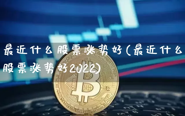 最近什么股票涨势好(最近什么股票涨势好2022)_https://www.cangshenghg.com_创业板_第1张