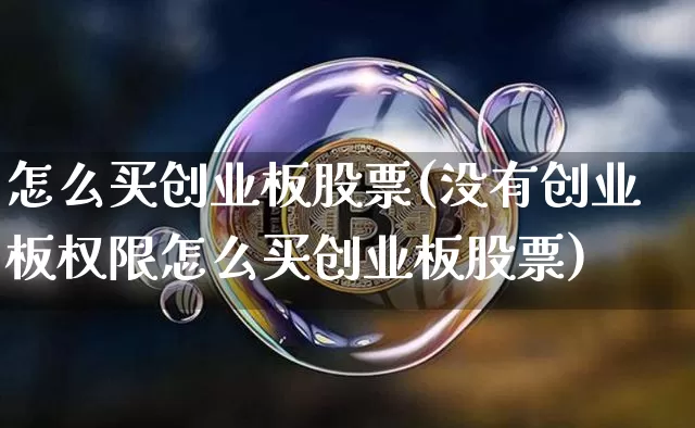 怎么买创业板股票(没有创业板权限怎么买创业板股票)_https://www.cangshenghg.com_财经新闻_第1张