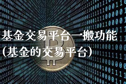 基金交易平台一搬功能(基金的交易平台)_https://www.cangshenghg.com_北交所_第1张