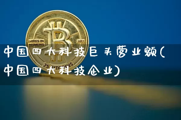 中国四大科技巨头营业额(中国四大科技企业)_https://www.cangshenghg.com_创业板_第1张