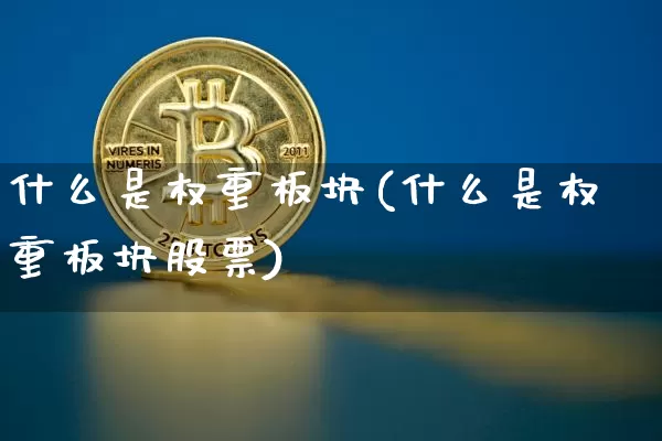 什么是权重板块(什么是权重板块股票)_https://www.cangshenghg.com_科创板_第1张
