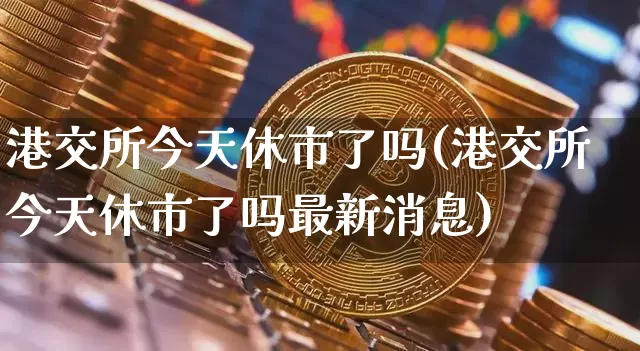 港交所今天休市了吗(港交所今天休市了吗最新消息)_https://www.cangshenghg.com_科创板_第1张