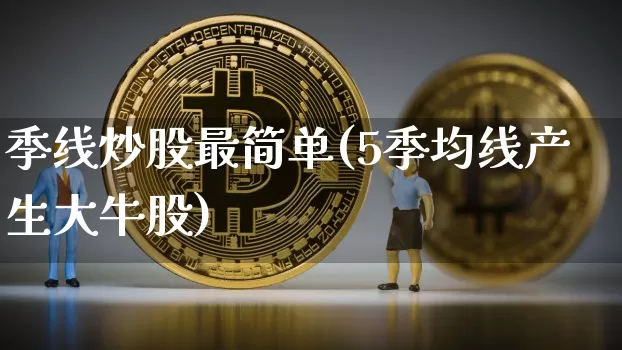 季线炒股最简单(5季均线产生大牛股)_https://www.cangshenghg.com_创业板_第1张
