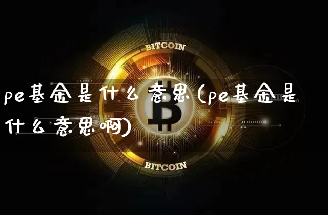 pe基金是什么意思(pe基金是什么意思啊)_https://www.cangshenghg.com_科创板_第1张