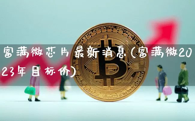 富满微芯片最新消息(富满微2023年目标价)_https://www.cangshenghg.com_创业板_第1张