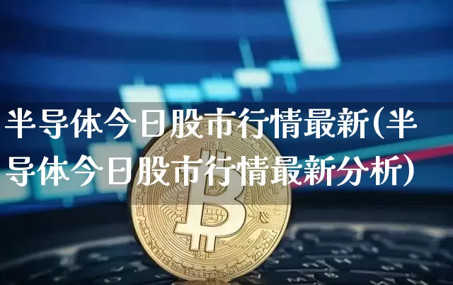 半导体今日股市行情最新(半导体今日股市行情最新分析)_https://www.cangshenghg.com_创业板_第1张