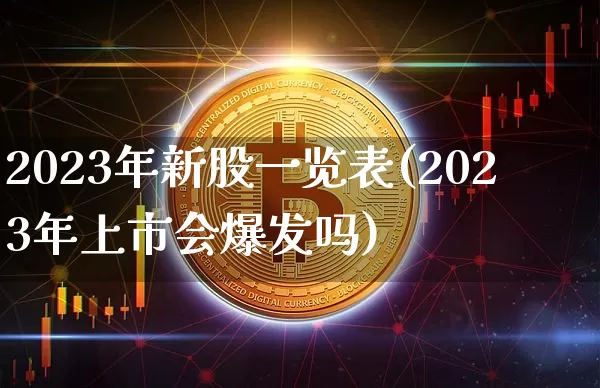 2023年新股一览表(2023年上市会爆发吗)_https://www.cangshenghg.com_科创板_第1张