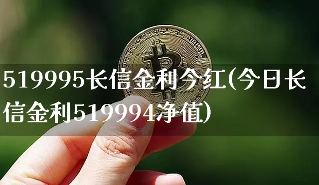 519995长信金利今红(今日长信金利519994净值)_https://www.cangshenghg.com_科创板_第1张