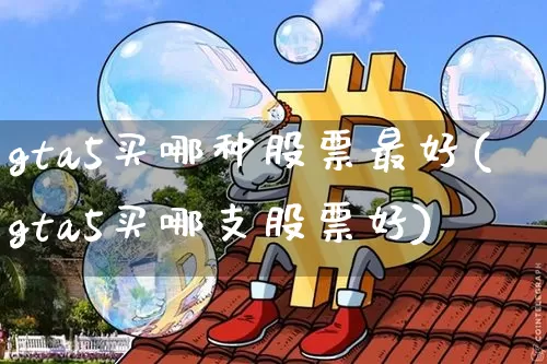 gta5买哪种股票最好(gta5买哪支股票好)_https://www.cangshenghg.com_创业板_第1张