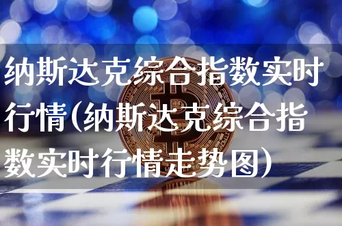 纳斯达克综合指数实时行情(纳斯达克综合指数实时行情走势图)_https://www.cangshenghg.com_北交所_第1张