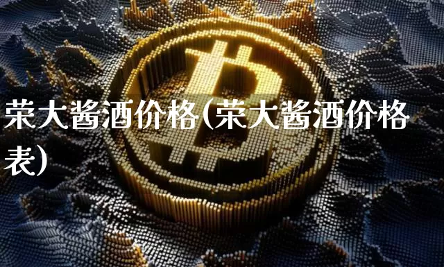 荣大酱酒价格(荣大酱酒价格表)_https://www.cangshenghg.com_北交所_第1张