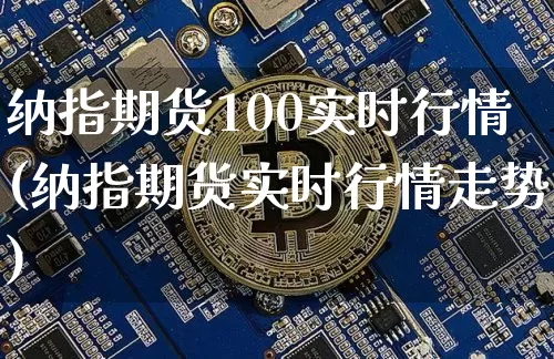 纳指期货100实时行情(纳指期货实时行情走势)_https://www.cangshenghg.com_创业板_第1张