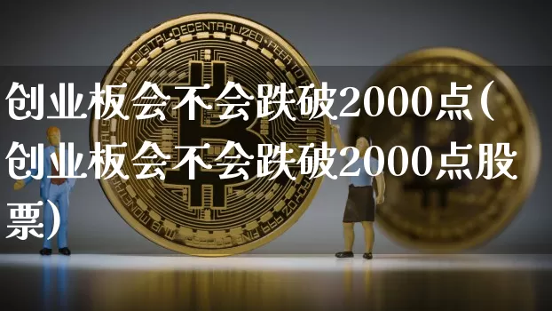 创业板会不会跌破2000点(创业板会不会跌破2000点股票)_https://www.cangshenghg.com_北交所_第1张