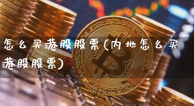 怎么买港股股票(内地怎么买港股股票)_https://www.cangshenghg.com_北交所_第1张