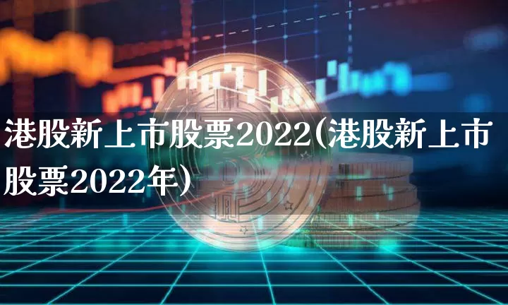 港股新上市股票2022(港股新上市股票2022年)_https://www.cangshenghg.com_北交所_第1张