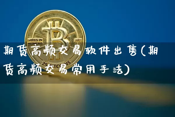 期货高频交易软件出售(期货高频交易常用手法)_https://www.cangshenghg.com_财经新闻_第1张
