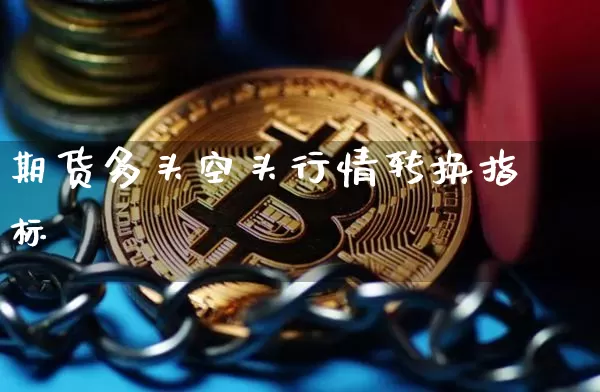 期货多头空头行情转换指标_https://www.cangshenghg.com_财经新闻_第1张