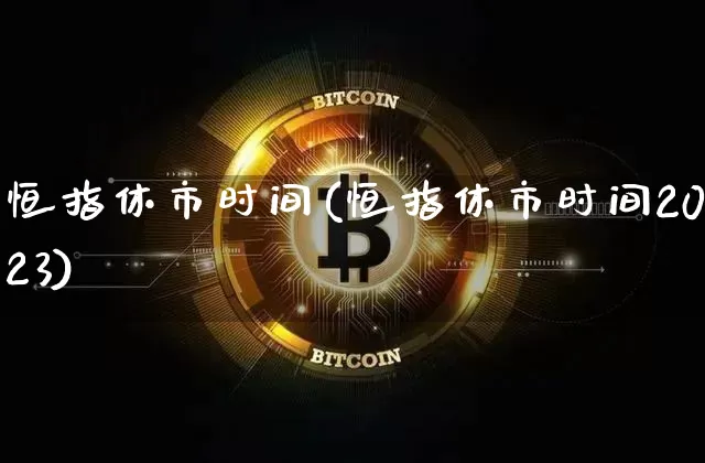 恒指休市时间(恒指休市时间2023)_https://www.cangshenghg.com_北交所_第1张