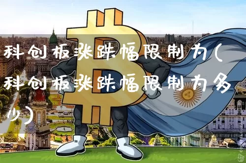科创板涨跌幅限制为(科创板涨跌幅限制为多少)_https://www.cangshenghg.com_创业板_第1张