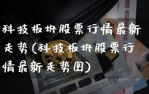 科技板块股票行情最新走势(科技板块股票行情最新走势图)_https://www.cangshenghg.com_科创板_第1张
