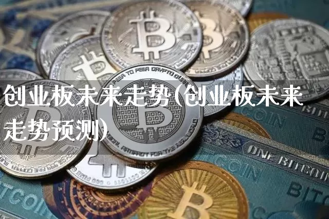 创业板未来走势(创业板未来走势预测)_https://www.cangshenghg.com_财经新闻_第1张
