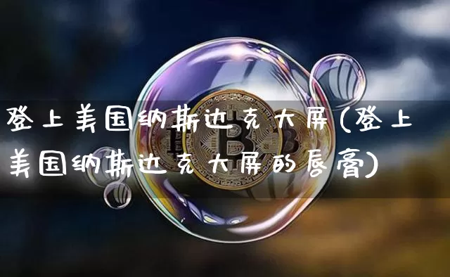登上美国纳斯达克大屏(登上美国纳斯达克大屏的唇膏)_https://www.cangshenghg.com_A股_第1张