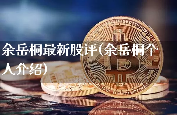 余岳桐最新股评(余岳桐个人介绍)_https://www.cangshenghg.com_创业板_第1张