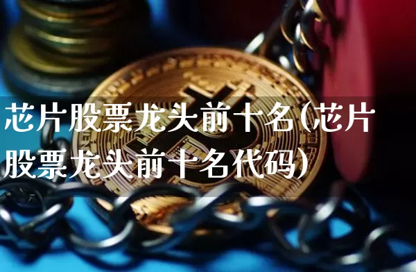 芯片股票龙头前十名(芯片股票龙头前十名代码)_https://www.cangshenghg.com_创业板_第1张