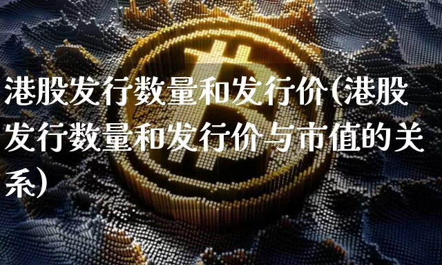 港股发行数量和发行价(港股发行数量和发行价与市值的关系)_https://www.cangshenghg.com_创业板_第1张