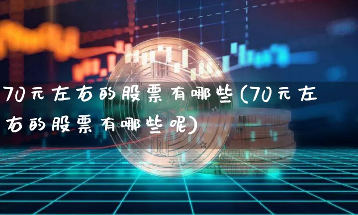 70元左右的股票有哪些(70元左右的股票有哪些呢)_https://www.cangshenghg.com_创业板_第1张