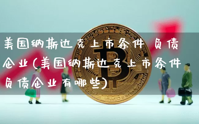 美国纳斯达克上市条件 负债企业(美国纳斯达克上市条件负债企业有哪些)_https://www.cangshenghg.com_科创板_第1张