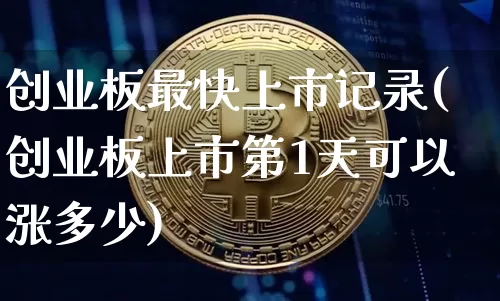 创业板最快上市记录(创业板上市第1天可以涨多少)_https://www.cangshenghg.com_科创板_第1张