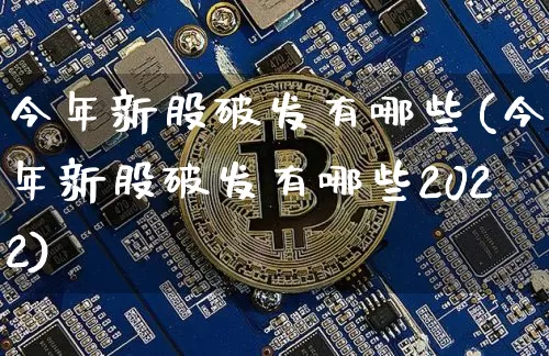 今年新股破发有哪些(今年新股破发有哪些2022)_https://www.cangshenghg.com_北交所_第1张