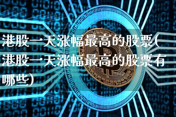港股一天涨幅最高的股票(港股一天涨幅最高的股票有哪些)_https://www.cangshenghg.com_创业板_第1张