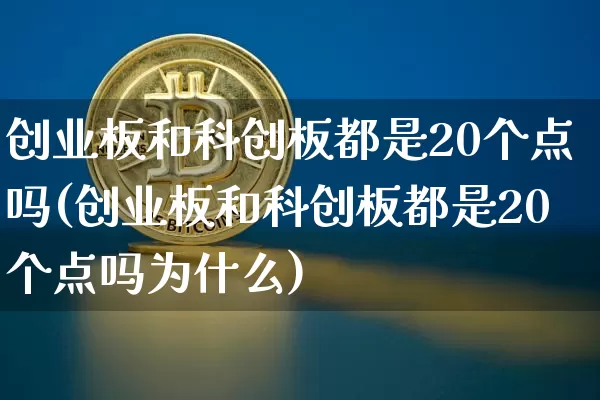 创业板和科创板都是20个点吗(创业板和科创板都是20个点吗为什么)_https://www.cangshenghg.com_财经新闻_第1张