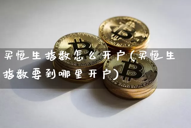 买恒生指数怎么开户(买恒生指数要到哪里开户)_https://www.cangshenghg.com_创业板_第1张