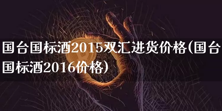 国台国标酒2015双汇进货价格(国台国标酒2016价格)_https://www.cangshenghg.com_科创板_第1张