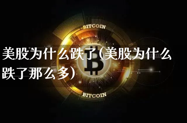 美股为什么跌了(美股为什么跌了那么多)_https://www.cangshenghg.com_创业板_第1张