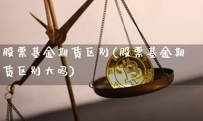 股票基金期货区别(股票基金期货区别大吗)_https://www.cangshenghg.com_北交所_第1张