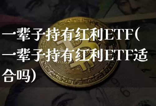 一辈子持有红利ETF(一辈子持有红利ETF适合吗)_https://www.cangshenghg.com_北交所_第1张