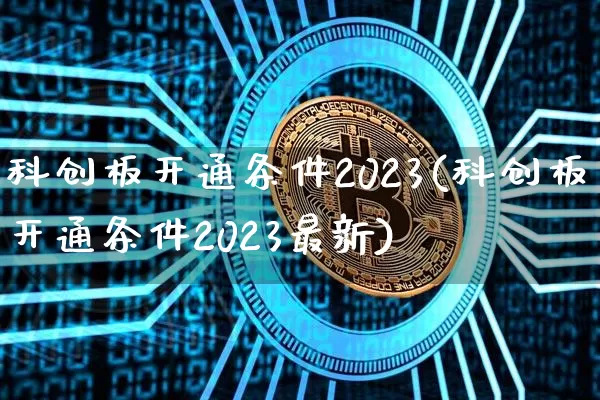 科创板开通条件2023(科创板开通条件2023最新)_https://www.cangshenghg.com_创业板_第1张