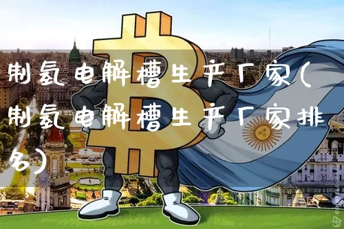 制氢电解槽生产厂家(制氢电解槽生产厂家排名)_https://www.cangshenghg.com_财经新闻_第1张