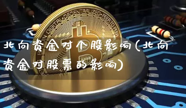 北向资金对个股影响(北向资金对股票的影响)_https://www.cangshenghg.com_财经新闻_第1张