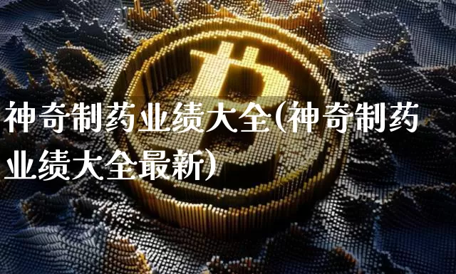 神奇制药业绩大全(神奇制药业绩大全最新)_https://www.cangshenghg.com_财经新闻_第1张