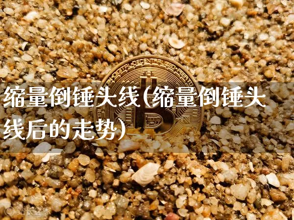 缩量倒锤头线(缩量倒锤头线后的走势)_https://www.cangshenghg.com_财经新闻_第1张