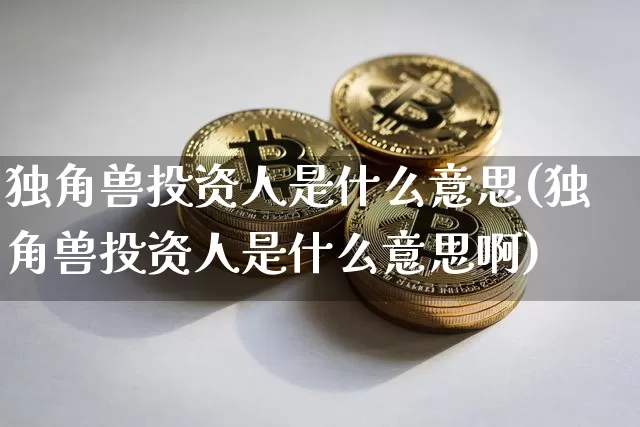 独角兽投资人是什么意思(独角兽投资人是什么意思啊)_A股_第1张_华信财经网 独角兽投资人是什么意思(独角兽投资人是什么意思啊)_https://www.cangshenghg.com_A股_第1张