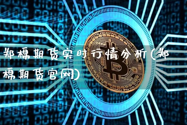 郑棉期货实时行情分析(郑棉期货官网)_https://www.cangshenghg.com_A股_第1张