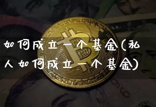如何成立一个基金(私人如何成立一个基金)_https://www.cangshenghg.com_创业板_第1张
